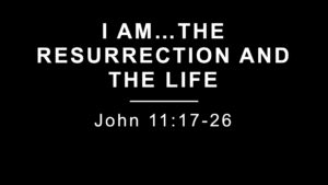 I Am … The Resurrection and the Life